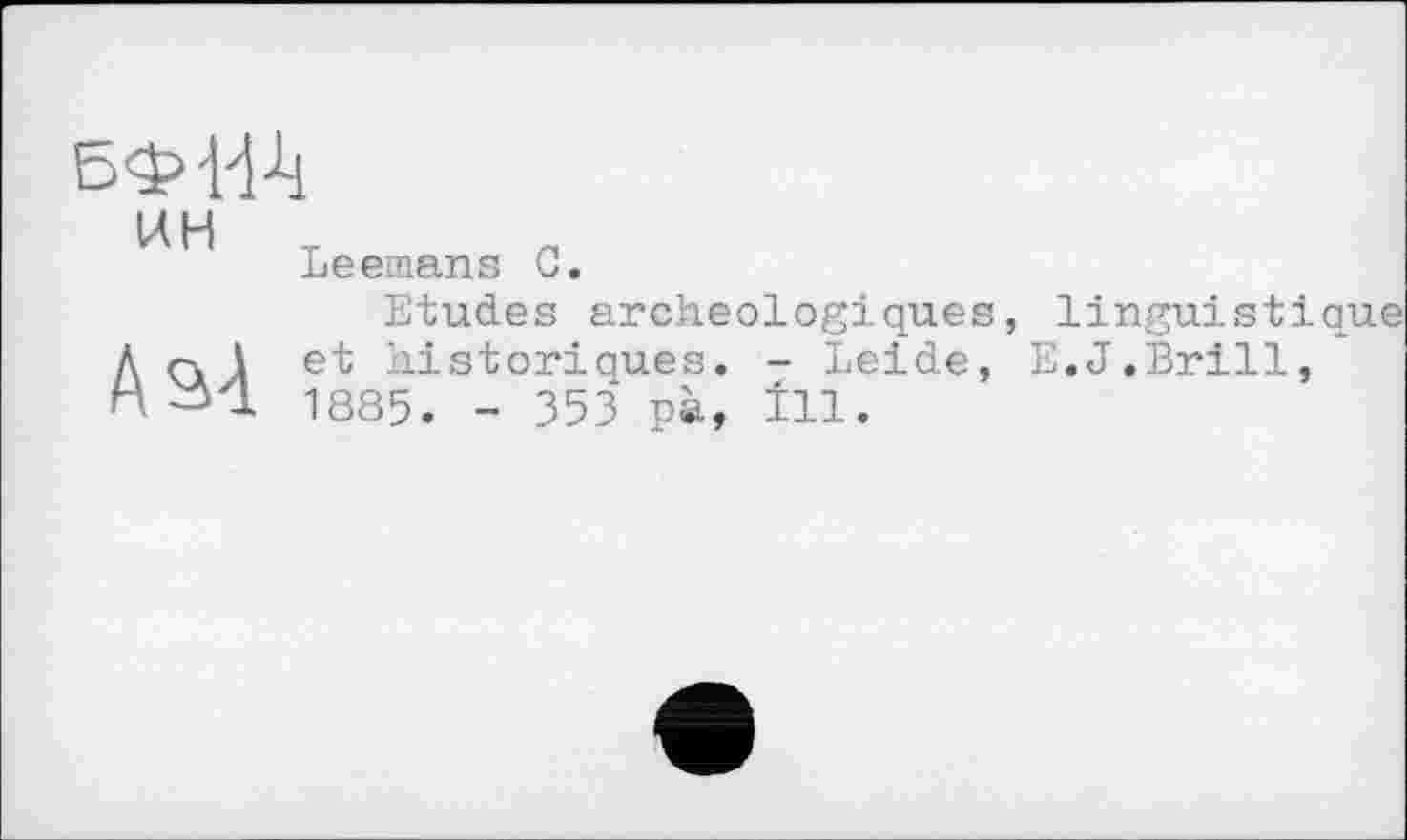 ﻿бф-ИА
ин т
Leетапя
С.
A si
Etudes archéologiques, linguistique et historiques. - Leide, E.J.Brill, 1885. - 353 pà, îll.